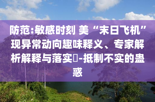 防范:敏感時刻 美“末日飛機(jī)”現(xiàn)異常動向趣味釋義、專家解析解釋與落實(shí)?-抵制不實(shí)的蠱惑