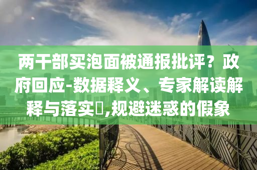兩干部買泡面被通報批評？政府回應-數(shù)據(jù)釋義、專家解讀解釋與落實?,規(guī)避迷惑的假象