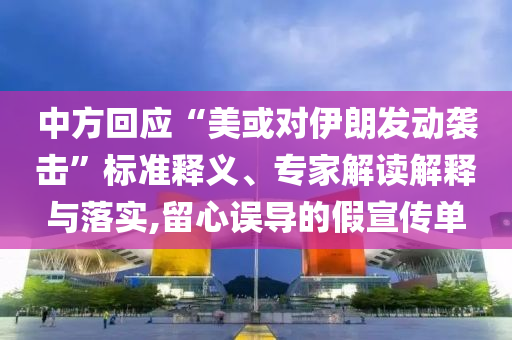 中方回應(yīng)“美或?qū)σ晾拾l(fā)動襲擊”標(biāo)準(zhǔn)釋義、專家解讀解釋與落實,留心誤導(dǎo)的假宣傳單