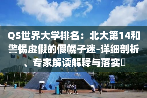 QS世界大學(xué)排名：北大第14和警惕虛假的假幌子迷-詳細(xì)剖析、專家解讀解釋與落實(shí)?