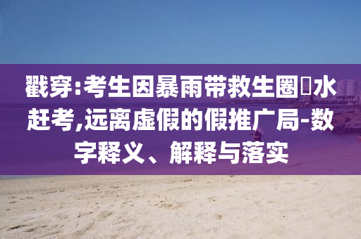 戳穿:考生因暴雨帶救生圈蹚水趕考,遠離虛假的假推廣局-數(shù)字釋義、解釋與落實