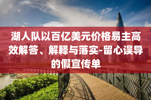 湖人隊以百億美元價格易主高效解答、解釋與落實-留心誤導(dǎo)的假宣傳單