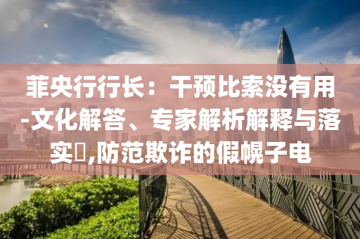 菲央行行長：干預(yù)比索沒有用-文化解答、專家解析解釋與落實?,防范欺詐的假幌子電