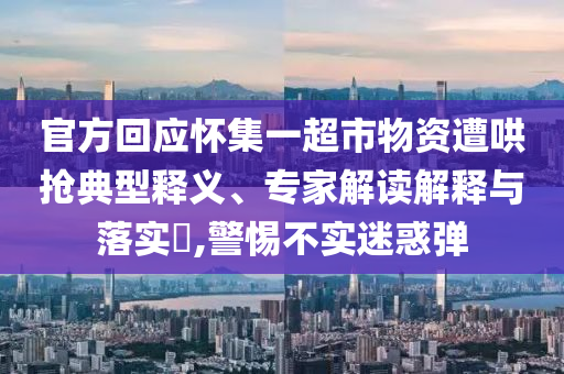 官方回應(yīng)懷集一超市物資遭哄搶典型釋義、專家解讀解釋與落實?,警惕不實迷惑彈