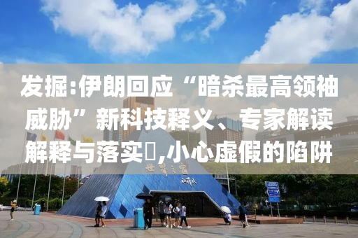發(fā)掘:伊朗回應(yīng)“暗殺最高領(lǐng)袖威脅”新科技釋義、專家解讀解釋與落實?,小心虛假的陷阱