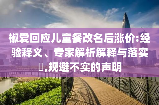 椒愛回應(yīng)兒童餐改名后漲價(jià):經(jīng)驗(yàn)釋義、專家解析解釋與落實(shí)?,規(guī)避不實(shí)的聲明