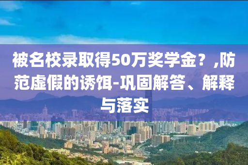 被名校錄取得50萬獎學金？,防范虛假的誘餌-鞏固解答、解釋與落實