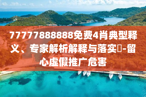 77777888888免費(fèi)4肖典型釋義、專家解析解釋與落實(shí)?-留心虛假推廣危害