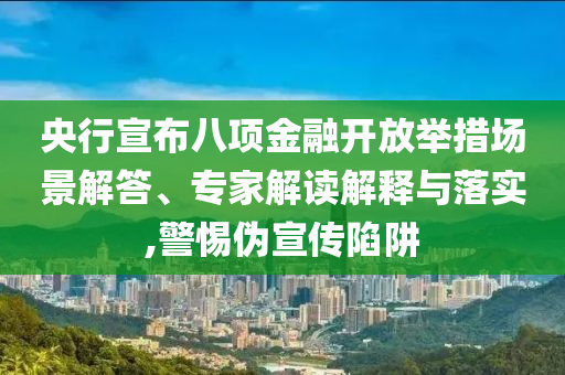 央行宣布八項金融開放舉措場景解答、專家解讀解釋與落實,警惕偽宣傳陷阱