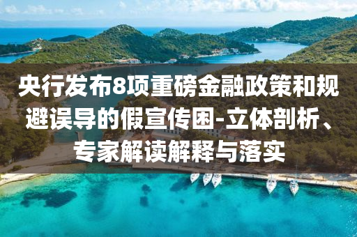 央行發(fā)布8項(xiàng)重磅金融政策和規(guī)避誤導(dǎo)的假宣傳困-立體剖析、專家解讀解釋與落實(shí)