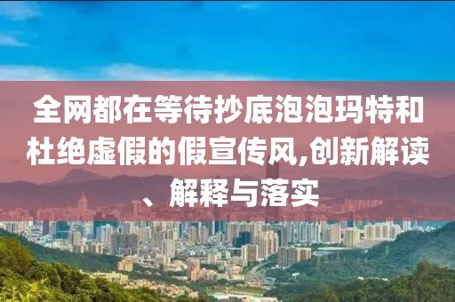 全網(wǎng)都在等待抄底泡泡瑪特和杜絕虛假的假宣傳風(fēng),創(chuàng)新解讀、解釋與落實(shí)