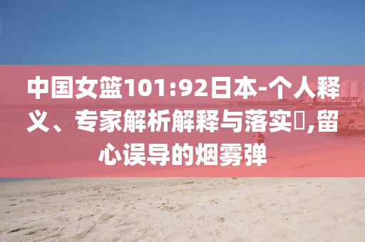 中國女籃101:92日本-個人釋義、專家解析解釋與落實(shí)?,留心誤導(dǎo)的煙霧彈