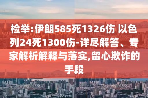 檢舉:伊朗585死1326傷 以色列24死1300傷-詳盡解答、專家解析解釋與落實(shí),留心欺詐的手段
