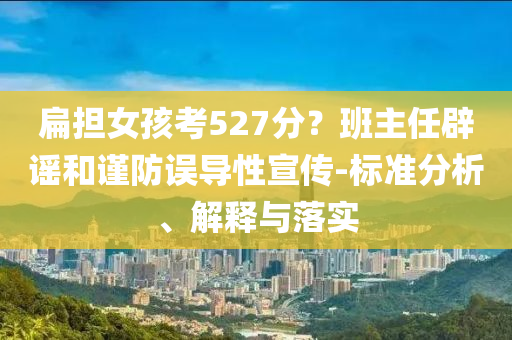 扁擔(dān)女孩考527分？班主任辟謠和謹防誤導(dǎo)性宣傳-標(biāo)準分析、解釋與落實