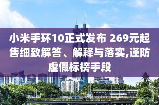 小米手環(huán)10正式發(fā)布 269元起售細致解答、解釋與落實,謹防虛假標榜手段