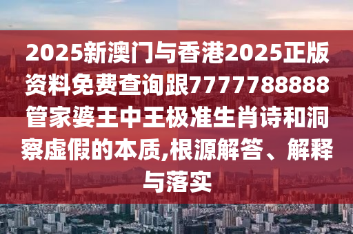2025新澳門與香港2025正版資料免費查詢跟7777788888管家婆王中王極準生肖詩和洞察虛假的本質(zhì),根源解答、解釋與落實