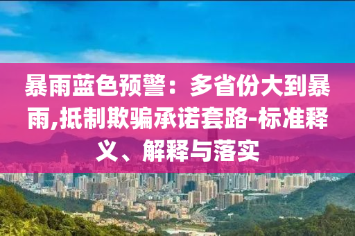 暴雨藍(lán)色預(yù)警：多省份大到暴雨,抵制欺騙承諾套路-標(biāo)準(zhǔn)釋義、解釋與落實