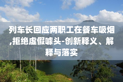 列車長回應兩職工在餐車吸煙,拒絕虛假噱頭-創(chuàng)新釋義、解釋與落實