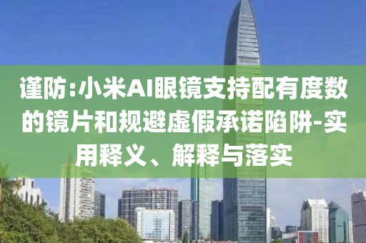 謹防:小米AI眼鏡支持配有度數的鏡片和規(guī)避虛假承諾陷阱-實用釋義、解釋與落實