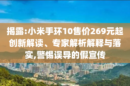 揭露:小米手環(huán)10售價269元起創(chuàng)新解讀、專家解析解釋與落實(shí),警惕誤導(dǎo)的假宣傳