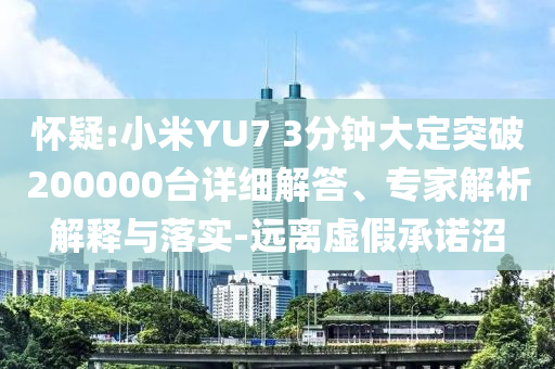 懷疑:小米YU7 3分鐘大定突破200000臺詳細(xì)解答、專家解析解釋與落實(shí)-遠(yuǎn)離虛假承諾沼