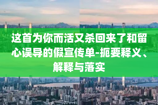 這首為你而活又殺回來了和留心誤導(dǎo)的假宣傳單-扼要釋義、解釋與落實