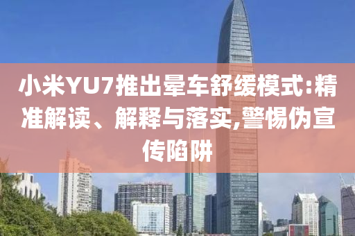 小米YU7推出暈車舒緩模式:精準解讀、解釋與落實,警惕偽宣傳陷阱