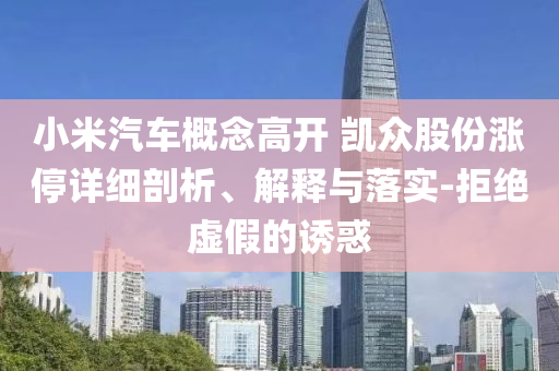 小米汽車概念高開 凱眾股份漲停詳細剖析、解釋與落實-拒絕虛假的誘惑