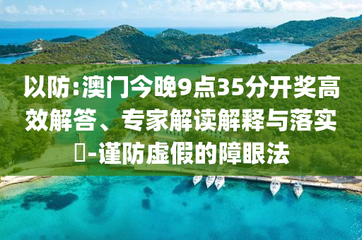 以防:澳門今晚9點35分開獎高效解答、專家解讀解釋與落實?-謹(jǐn)防虛假的障眼法