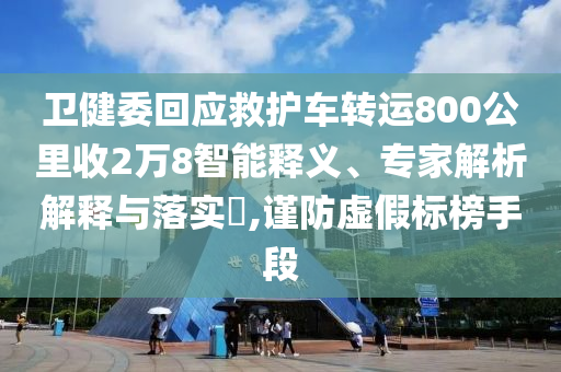 衛(wèi)健委回應(yīng)救護(hù)車(chē)轉(zhuǎn)運(yùn)800公里收2萬(wàn)8智能釋義、專(zhuān)家解析解釋與落實(shí)?,謹(jǐn)防虛假標(biāo)榜手段