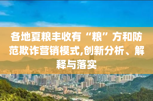 各地夏糧豐收有“糧”方和防范欺詐營(yíng)銷(xiāo)模式,創(chuàng)新分析、解釋與落實(shí)