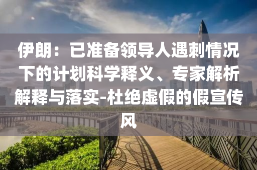 伊朗：已準(zhǔn)備領(lǐng)導(dǎo)人遇刺情況下的計(jì)劃科學(xué)釋義、專家解析解釋與落實(shí)-杜絕虛假的假宣傳風(fēng)