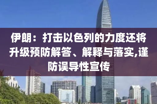 伊朗：打擊以色列的力度還將升級(jí)預(yù)防解答、解釋與落實(shí),謹(jǐn)防誤導(dǎo)性宣傳