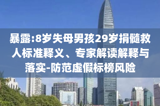 暴露:8歲失母男孩29歲捐髓救人標(biāo)準(zhǔn)釋義、專家解讀解釋與落實(shí)-防范虛假標(biāo)榜風(fēng)險(xiǎn)