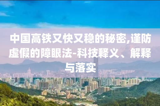 中國高鐵又快又穩(wěn)的秘密,謹(jǐn)防虛假的障眼法-科技釋義、解釋與落實