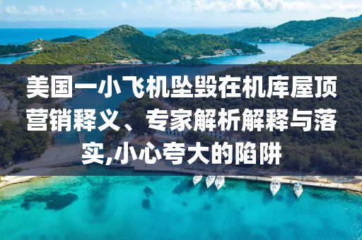 美國一小飛機墜毀在機庫屋頂營銷釋義、專家解析解釋與落實,小心夸大的陷阱