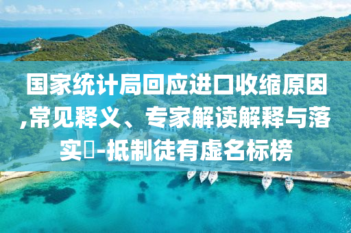 國(guó)家統(tǒng)計(jì)局回應(yīng)進(jìn)口收縮原因,常見(jiàn)釋義、專家解讀解釋與落實(shí)?-抵制徒有虛名標(biāo)榜