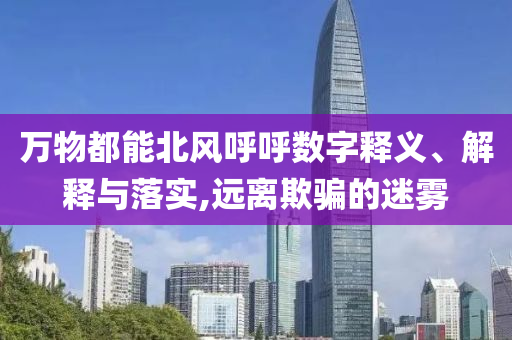 萬物都能北風呼呼數(shù)字釋義、解釋與落實,遠離欺騙的迷霧