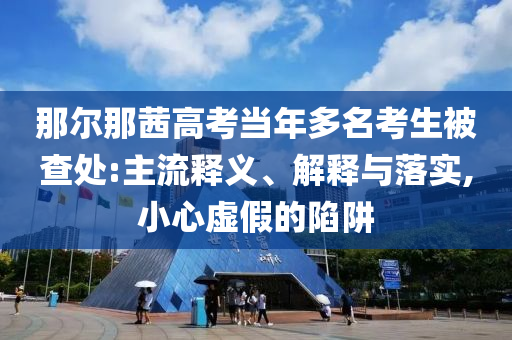 那爾那茜高考當年多名考生被查處:主流釋義、解釋與落實,小心虛假的陷阱
