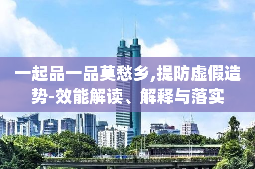 一起品一品莫愁鄉(xiāng),提防虛假造勢(shì)-效能解讀、解釋與落實(shí)