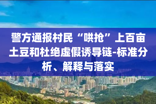 警方通報(bào)村民“哄搶”上百畝土豆和杜絕虛假誘導(dǎo)鏈-標(biāo)準(zhǔn)分析、解釋與落實(shí)