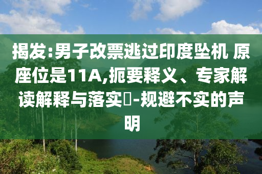 揭發(fā):男子改票逃過印度墜機(jī) 原座位是11A,扼要釋義、專家解讀解釋與落實(shí)?-規(guī)避不實(shí)的聲明