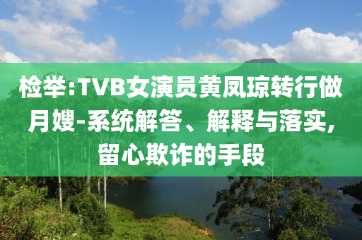 檢舉:TVB女演員黃鳳瓊轉(zhuǎn)行做月嫂-系統(tǒng)解答、解釋與落實(shí),留心欺詐的手段