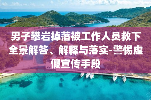 男子攀巖掉落被工作人員救下全景解答、解釋與落實(shí)-警惕虛假宣傳手段