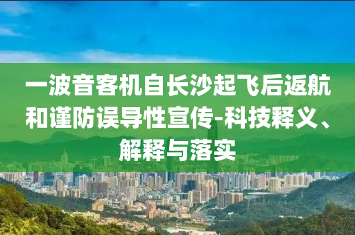 一波音客機(jī)自長(zhǎng)沙起飛后返航和謹(jǐn)防誤導(dǎo)性宣傳-科技釋義、解釋與落實(shí)