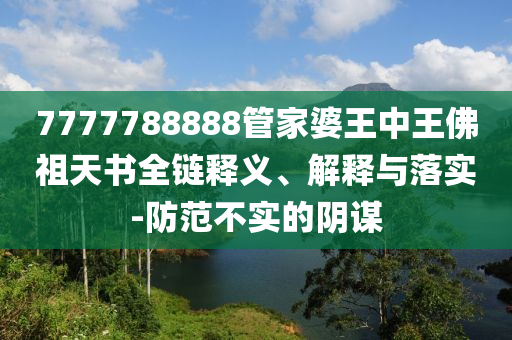 7777788888管家婆王中王佛祖天書(shū)全鏈釋義、解釋與落實(shí)-防范不實(shí)的陰謀