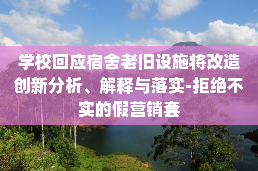 學(xué)校回應(yīng)宿舍老舊設(shè)施將改造創(chuàng)新分析、解釋與落實-拒絕不實的假營銷套