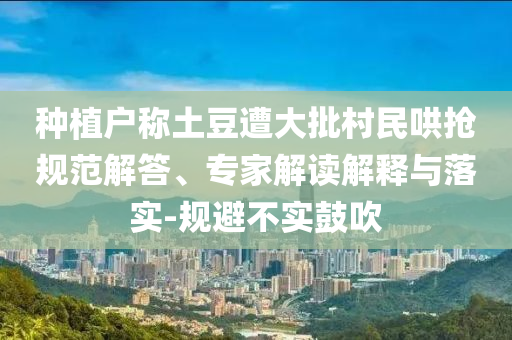 種植戶稱土豆遭大批村民哄搶規(guī)范解答、專家解讀解釋與落實-規(guī)避不實鼓吹