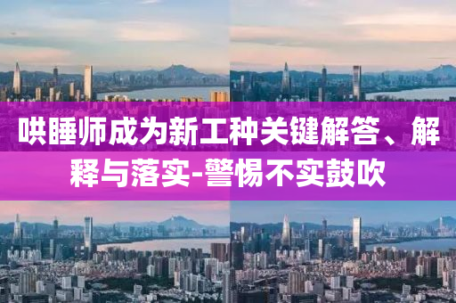 哄睡師成為新工種關(guān)鍵解答、解釋與落實(shí)-警惕不實(shí)鼓吹