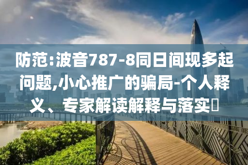 防范:波音787-8同日間現(xiàn)多起問(wèn)題,小心推廣的騙局-個(gè)人釋義、專家解讀解釋與落實(shí)?